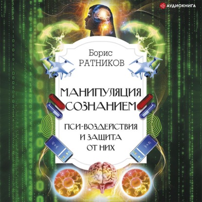 Манипуляция сознанием. Пси-воздействия и защита от них - Борис Ратников