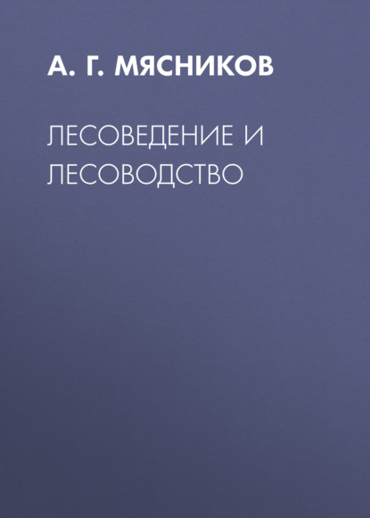 Лесоведение и лесоводство - А. Г. Мясников