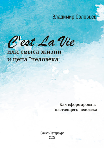 C'est La Vie или смысл жизни и цена «человека». Как сформировать настоящего человека - Владимир Соловьев