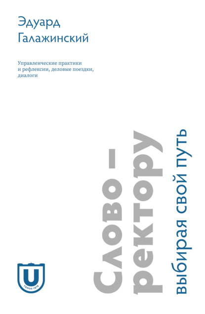 Слово – ректору. Выбирая свой путь. Управленческие практики и рефлексии, деловые поездки, диалоги - Эдуард Галажинский