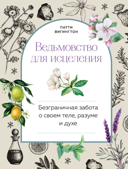 Ведьмовство для исцеления. Безграничная забота о своем теле, разуме и духе - Патти Вигингтон