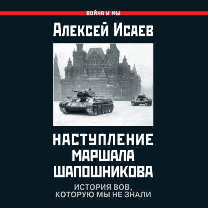 Наступление маршала Шапошникова. История ВОВ, которую мы не знали - Алексей Исаев