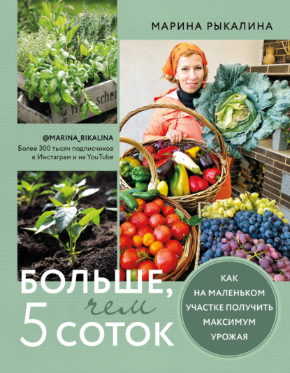 Больше, чем 5 соток. Как на маленьком участке получить максимум урожая - Марина Рыкалина