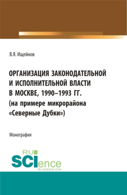 Организация законодательной и исполнительной власти в Москве, 1990-1993 (на примере микрорайона Северные Дубки ). (Бакалавриат, Магистратура). Монография. - Вячеслав Яковлевич Ищейнов