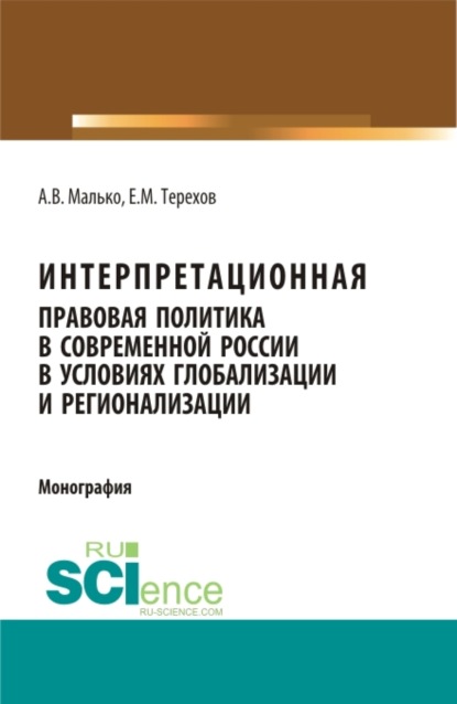 Интерпретационная правовая политика в современной России в условиях глобализации и регионализации. (Адъюнктура, Аспирантура, Бакалавриат, Магистратура). Монография. - Александр Васильевич Малько