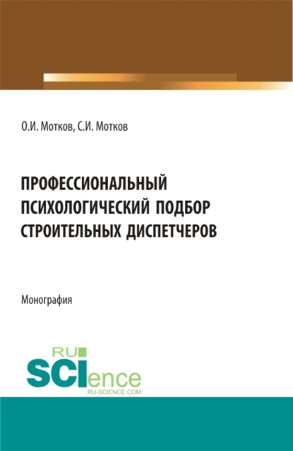 Профессиональный психологический подбор строительных диспетчеров. (Аспирантура, Бакалавриат, Магистратура). Монография. — Олег Иванович Мотков