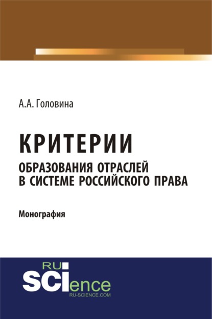 Критерии образования отраслей в системе российского права. (Аспирантура). (Бакалавриат). (Монография) - Анна Александровна Головина