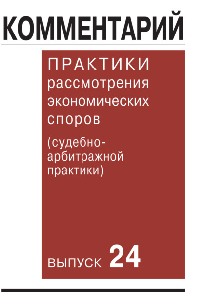 Комментарий практики рассмотрения экономических споров (судебно-арбитражной практики). Выпуск 24 - Коллектив авторов