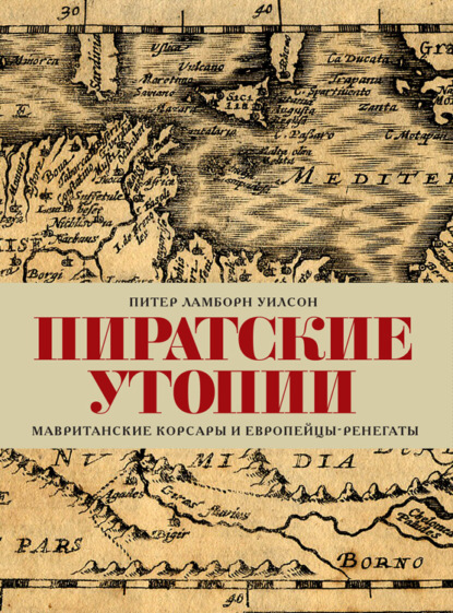 Пиратские утопии. Мавританские корсары и европейцы-ренегаты — Питер Ламборн Уилсон