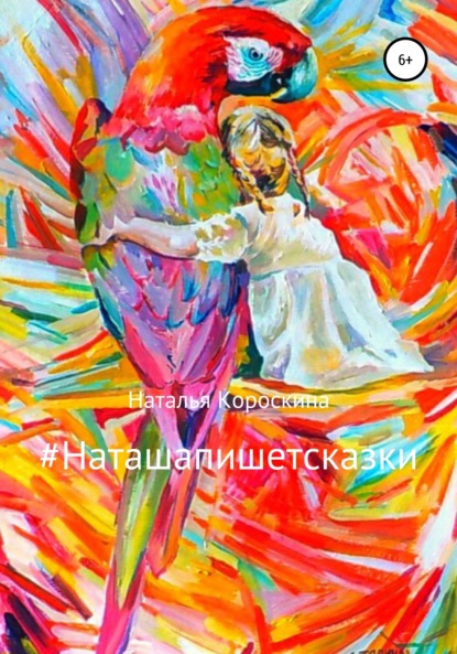 #Наташапишетсказки. Сборник терапевтических сказок для детей и взрослых — Наталья Короскина