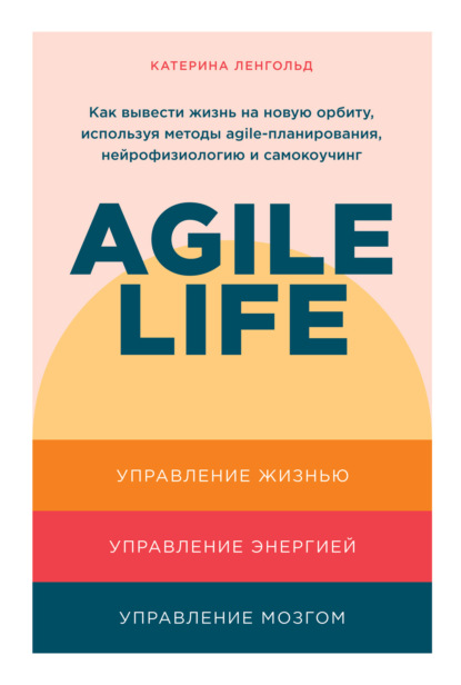 Agile life. Как вывести жизнь на новую орбиту, используя методы agile-планирования, нейрофизиологию и самокоучинг — Катерина Ленгольд