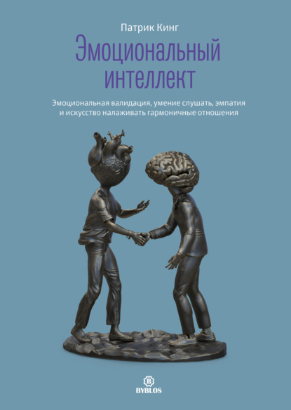 Эмоциональный интеллект. Эмоциональная валидация, умение слушать, эмпатия и искусство налаживать гармоничные отношения — Патрик Кинг