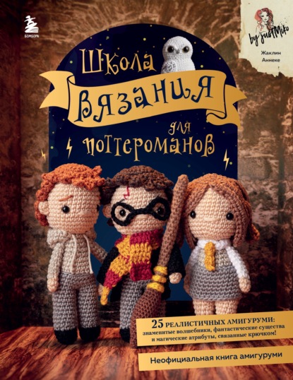 Школа вязания для поттероманов. Неофициальная книга амигуруми по мотивам вселенной Гарри Поттера - Жаклин Анеке