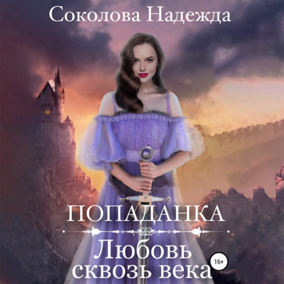 Попаданка. Любовь сквозь века - Надежда Игоревна Соколова