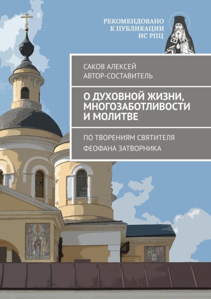 О духовной жизни, многозаботливости и молитве. По творениям святителя Феофана Затворника - Алексей Саков