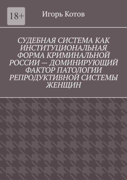 Судебная система как институциональная форма криминальной России – доминирующий фактор патологии репродуктивной системы женщин - Игорь Котов