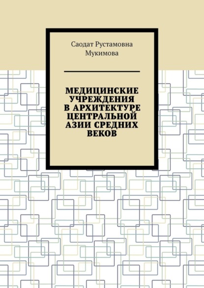 Медицинские учреждения в архитектуре Центральной Азии Средних веков - Саодат Рустамовна Мукимова