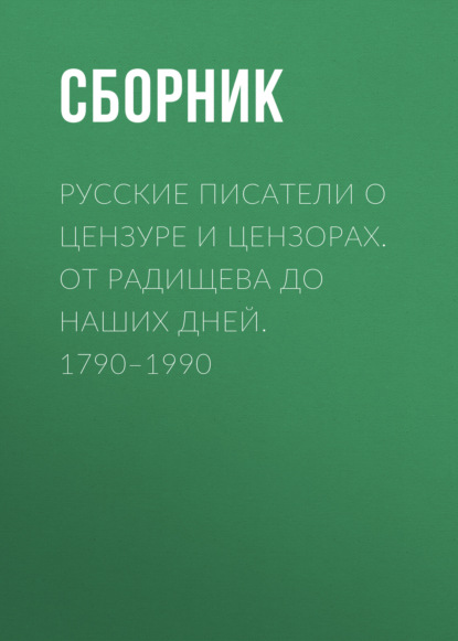 Русские писатели о цензуре и цензорах. От Радищева до наших дней. 1790–1990 — Сборник