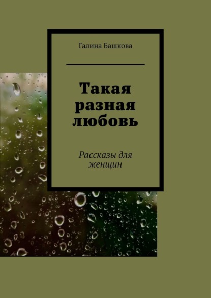 Такая разная любовь. Рассказы для женщин — Галина Башкова