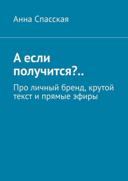 А если получится?.. Про личный бренд, крутой текст и прямые эфиры - Анна Спасская