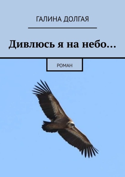 Дивлюсь я на небо… Роман - Галина Альбертовна Долгая