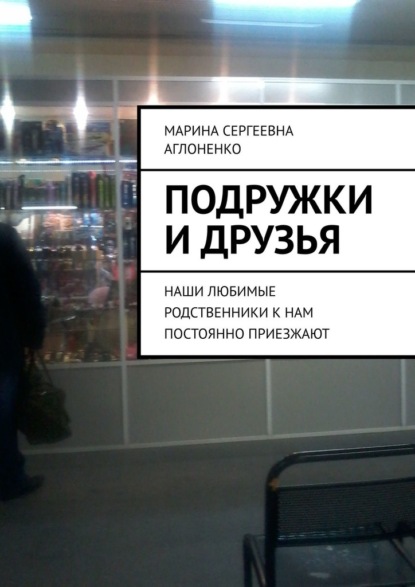 Подружки и друзья. Наши любимые родственники к нам постоянно приезжают — Марина Сергеевна Аглоненко