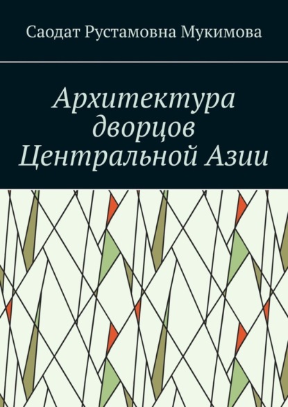 Архитектура дворцов Центральной Азии - Саодат Рустамовна Мукимова