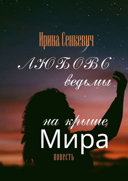 Любовь ведьмы на крыше Мира. Повесть - Ирина Cенкевич