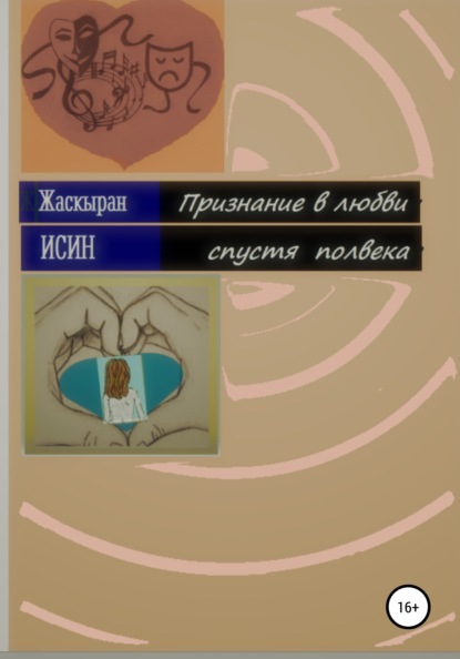 Признание в любви спустя полвека. Лирическая повесть из девяти новелл - Жаскыран Мархатович Исин