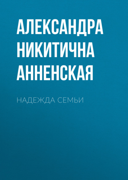 Надежда семьи — Александра Никитична Анненская