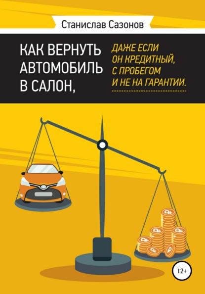 Как вернуть автомобиль в салон, даже если он кредитный, с пробегом и не на гарантии - Станислав Игоревич Сазонов