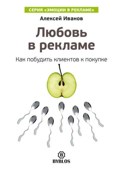 Любовь в рекламе. Как побудить клиентов к покупке - Алексей Иванов