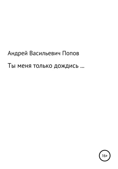 Ты меня только дождись… — Андрей Васильевич Попов