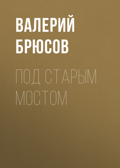 Под Старым мостом — Валерий Брюсов