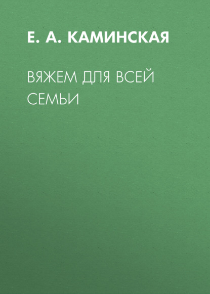 Вяжем для всей семьи - Е. А. Каминская