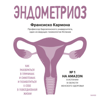 Эндометриоз. Как разобраться в причинах и симптомах и позаботиться о себе в повседневной жизни - Франсиско Кармона