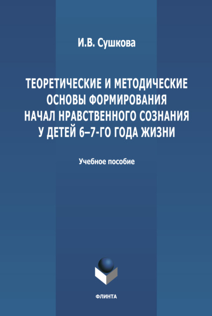 Теоретические и методические основы формирования начал нравственного  сознания у детей 6-7-го года жизни - И. В. Сушкова