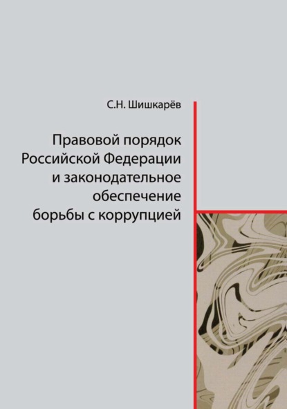 Правовой порядок Российской Федерации и законодательное обеспечение борьбы с коррупцией - С. Н. Шишкарёв