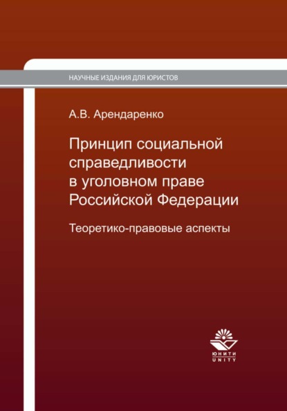 Принцип социальной справедливости в уголовном праве Российской Федерации. Теоретико-правовые аспекты - А. В. Арендаренко