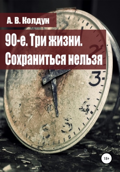 90-е. Три жизни. Сохраниться нельзя — А. В. Колдун