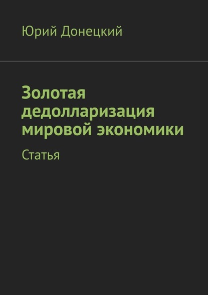 Золотая дедолларизация мировой экономики. Статья - Юрий Донецкий