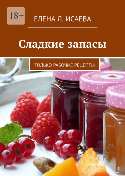 Сладкие запасы. Только рабочие рецепты - Елена Львовна Исаева