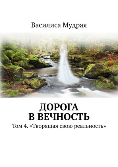 Дорога в вечность. Том 4. «Творящая свою реальность» - Василиса Мудрая