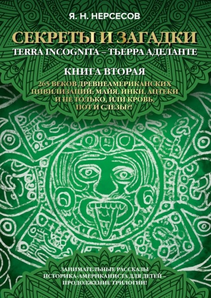 «Секреты и Загадки» Terra Incognita – Тьерра Аделанте. 265 веков древнеамериканских цивилизаций: майя, инки, ацтеки и не только, или Кровь, Пот и Слезы!? — Яков Николаевич Нерсесов