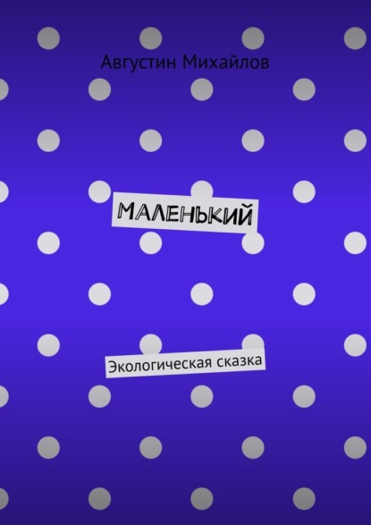 Маленький. Экологическая сказка - Августин Михайлов