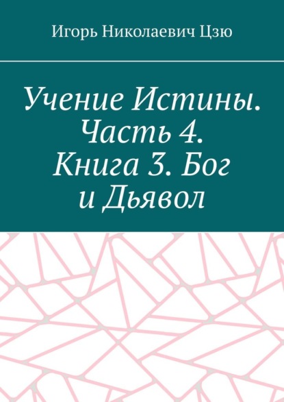 Учение Истины. Часть 4. Книга 3. Бог и Дьявол - Игорь Николаевич Цзю