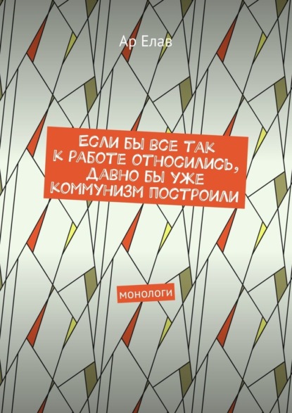 Если бы все так к работе относились, давно бы уже коммунизм построили. Монологи — Ар Елав