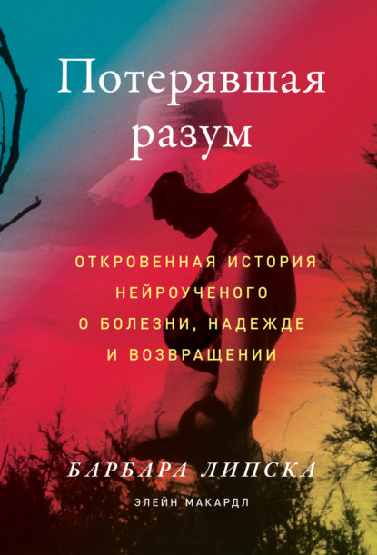 Потерявшая разум. Откровенная история нейроученого о болезни, надежде и возвращении — Элейн Макардл