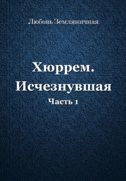 Хюррем. Исчезнувшая. Часть 1 - Любовь Земляничная