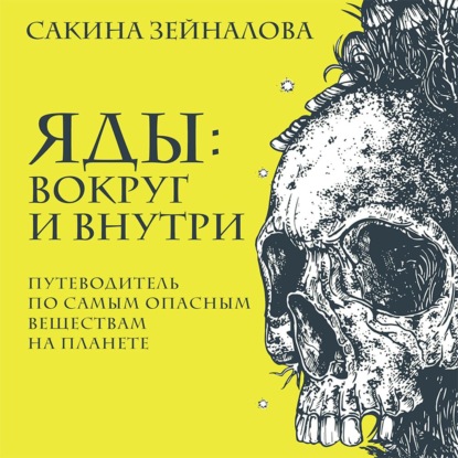 Яды: вокруг и внутри. Путеводитель по самым опасным веществам на планете - Сакина Зейналова